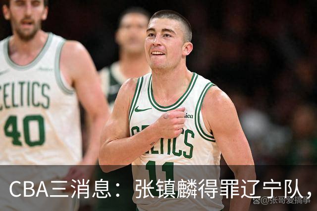 CBA三消息：张镇麟得罪辽宁队，CBA做重要决定，广东队两个好消息